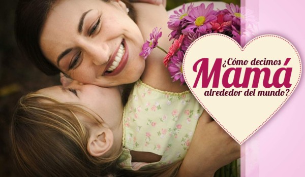 Distintas formas de decir mamá alrededor del mundo