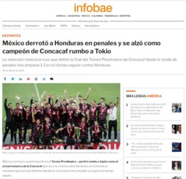 Infobae de Argentina: “México derrotó a Honduras en penales y se alzó como campeón de Concacaf rumbo a Tokio. La selección mexicana tuvo que definir la final del Torneo Preolímpico de Concacaf desde la tanda de penales tras empatar 1-1 en el tiempo regular contra Honduras“.