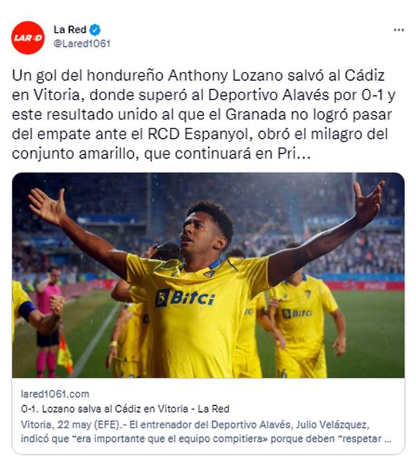 La Red de Guatemala - “Lozano salva al Cádiz en Vitoria”. “Un gol del hondureño Anthony Lozano salvó al Cádiz en Vitoria, donde superó al Deportivo Alavés por 0-1 y este resultado unido al que el Granada no logró pasar del empate ante el Espanyol, obró el milagro del conjunto amarillo, que continuará en Primera”.