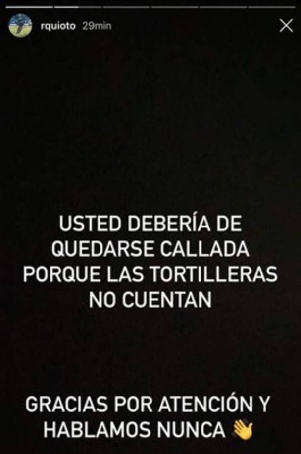 El delantero del Montreal fue muy duro con sus mensajes. “Usted debería de quedarse callada porque las tortilleras no cuentan. Gracias por atención y hablamos nunca“.