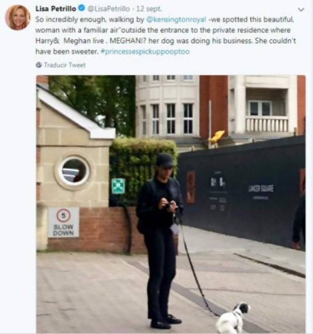 'Tan increíblemente, caminando por @kensingtonroyal, vimos a esta hermosa mujer con un aire familiar 'afuera de la entrada de la residencia privada donde vive Harry & Meghan. MEGHAN !? su perro estaba haciendo sus cosas. Ella no podría haber sido más dulce. #princessespickuppooptoo (las princesas también lo recogen).' escribió Petrillo, periodista de espectáculos, en su cuenta de Twitter.<br/>