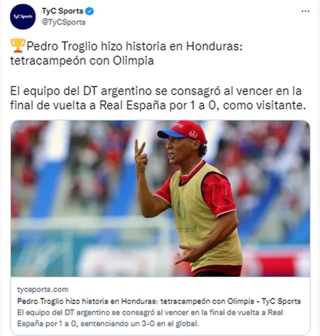 TyC Sports de Argentina - “Pedro Troglio hizo historia en Honduras: tetracampeón con Olimpia”. “El equipo del DT argentino se consagró al vencer en la final de vuelta a Real España por 1 a 0, como visitante”.