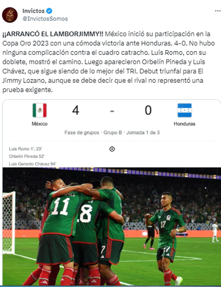Invictos “¡ARRANCÓ EL LAMBORJIMMY!! México inició su participación en la Copa Oro 2023 con una cómoda victoria ante Honduras. 4-0. Debut triunfal, aunque se debe decir que el rival no representó una prueba exigente”.