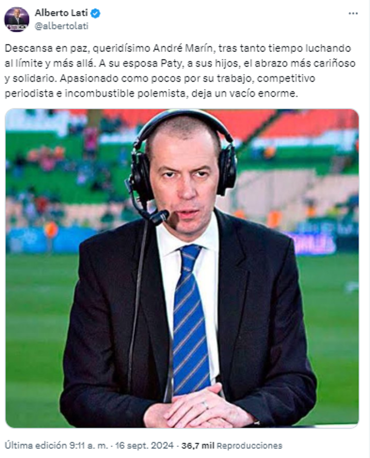 “Descansa en paz, queridísimo André Marín, tras tanto tiempo luchando al límite y más allá. A su esposa Paty, a sus hijos, el abrazo más cariñoso y solidario. Apasionado como pocos por su trabajo, competitivo periodista e incombustible polemista, deja un vacío enorme”, Alberto Lati.