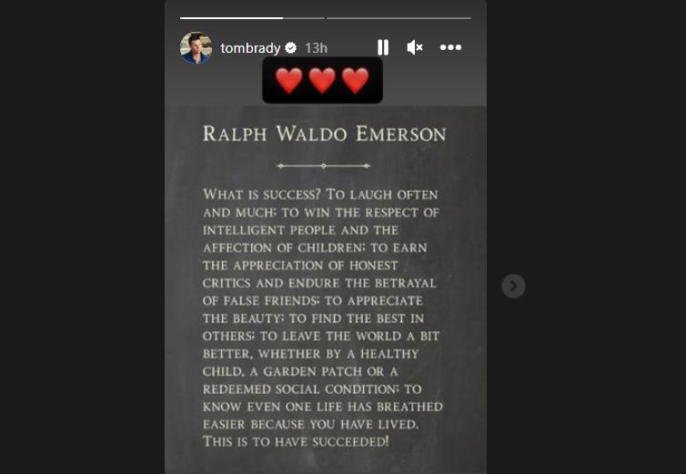 <i>“¿Qué es el éxito? Reír muchas veces y mucho; Ganar el respeto de las personas inteligentes y el cariño de los niños; para ganar el aprecio de los críticos honestos y soportar la traición de los falsos amigos”</i>, dice la frase que compartió Tom Brady.