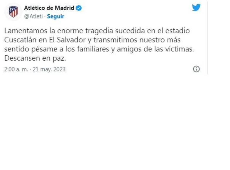 Atlético de Madrid: “Lamentamos la enorme tragedia sucedida en el estadio Cuscatlán en El Salvador y transmitimos nuestro más sentido pésame a los familiares y amigos de las víctimas. Descansen en paz”.