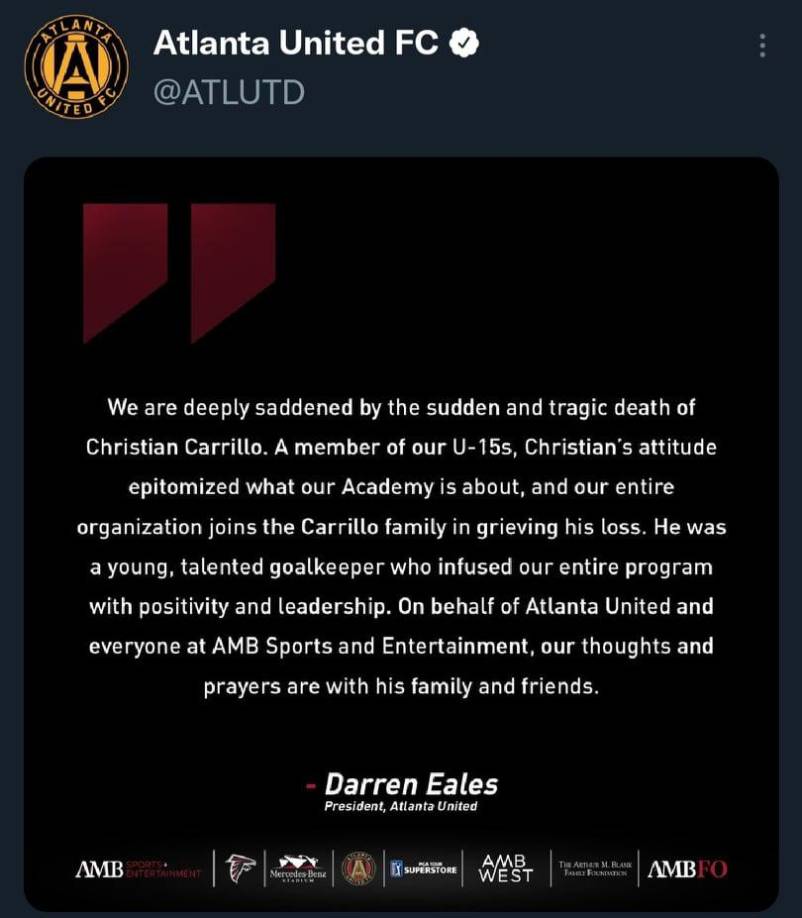 Tras la tragedia, el Atlanta United FC emitió un comunicado en sus redes sociales lamentando lo acontecido: “Estamos profundamente tristes por la repentina y trágica muerte de Christian Carrillo. Un miembro de nuestro equipo Sub-15. La actitud de Christian era la epitome de lo que se trata nuestra academia. Toda nuestra organización se une a la familia de Carrillo en su pérdida. Era un portero joven y talentoso que llenaba nuestro programa entero de positividad y liderazgo...”, señalaron.