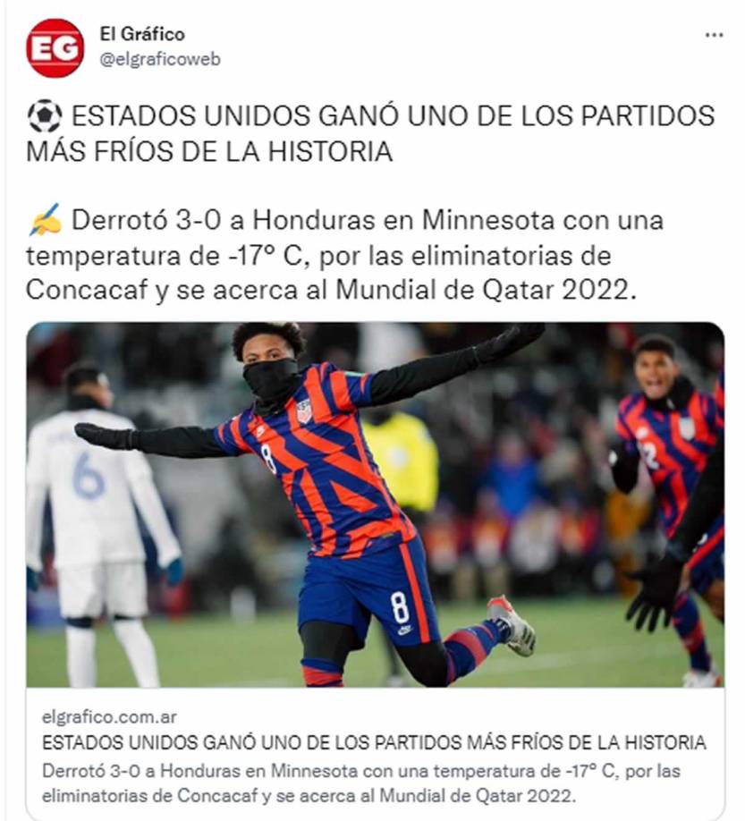El Gráfico de Argentina - “Estados Unidos ganó uno de los partidos más fríos de la historia. Derrotó 3-0 a Honduras en Minnesota con una temperatura de -17° C, por las eliminatorias de Concacaf y se acerca al Mundial de Qatar 2022”.