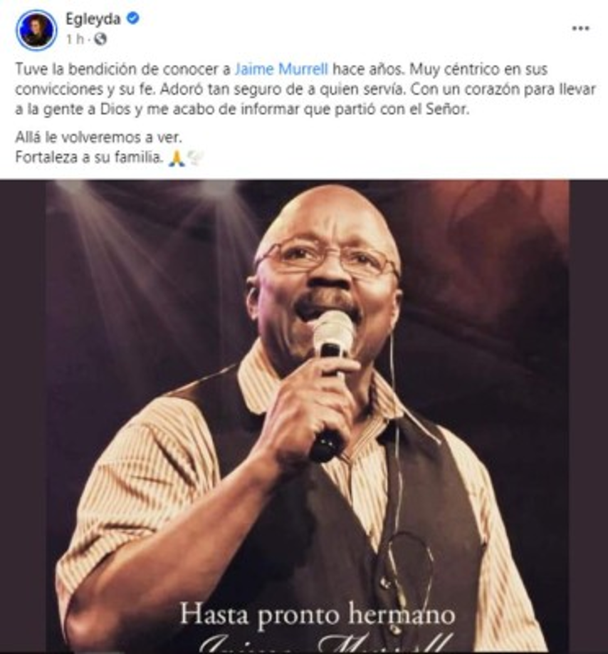 'Tuve la bendición de conocer a Jaime Murrell hace años. Muy céntrico en sus convicciones y su fe. Adoró tan seguro de a quien servía. Con un corazón para llevar a la gente a Dios y me acabo de informar que partió con el Señor. <br/>Allá le volveremos a ver. Fortaleza a su familia', dijo la artista Egleyda.