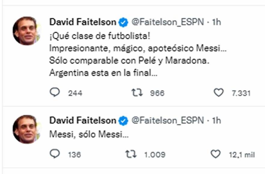 David Faitelson, periodista de ESPN - “¡Qué clase de futbolista! Impresionante, mágico, apoteósico Messi... Sólo comparable con Pelé y Maradona. Argentina esta en la final...”. “Messi, sólo Messi”.