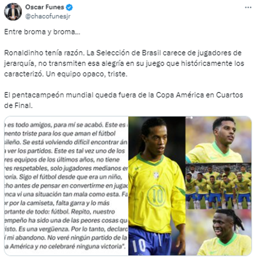 “Ronaldinho tenía razón. La Selección de Brasil carece de jugadores de jerarquía, no transmiten esa alegría en su juego que históricamente los caracterizó. Un equipo opaco, triste”, Óscar Funes, periodista.