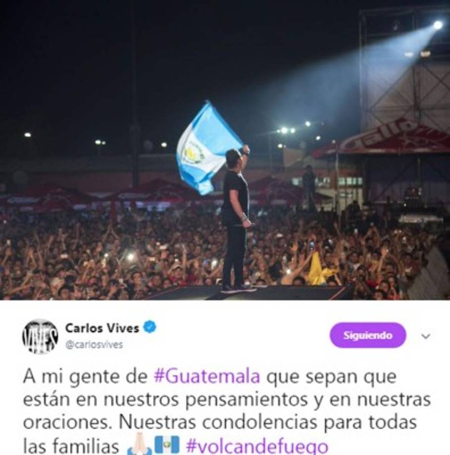 Carlos Vives envío un mensaje al mismo tiempo que recordaba a sus fans con una foto tomada durante uno de sus shows en el país:<br/><br/>'A mi gente de #Guatemala que sepan que están en nuestros pensamientos y en nuestras oraciones. Nuestras condolencias para todas las familias 🙏🏻🇬🇹 #volcandefuego'<br/>