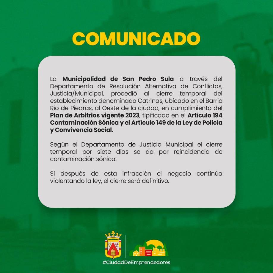 Sin embargo, mediante un comunicado, la alcaldía de San Pedro Sula manifestó que el cierre de ‘Catrinas’ es sólo por 7 días y que, sólo en caso de no acatar las medidas anti contaminación sónica, sí sería clausurado de forma definitiva. 