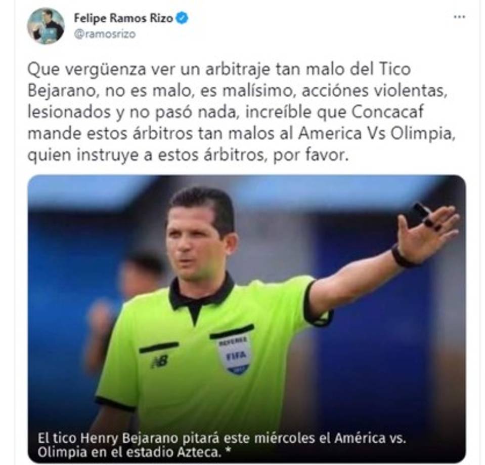 De árbitro a árbitro. El mexicano Felipe Ramos Rizo criticó el accionar del costarricense Henry Bejarano. “Que vergüenza ver un arbitraje tan malo del tico Bejarano, no es malo, es malísimo, acciónes violentas, lesionados y no pasó nada, increíble que Concacaf mande estos árbitros tan malos al America Vs Olimpia, quien instruye a estos árbitros, por favor”.