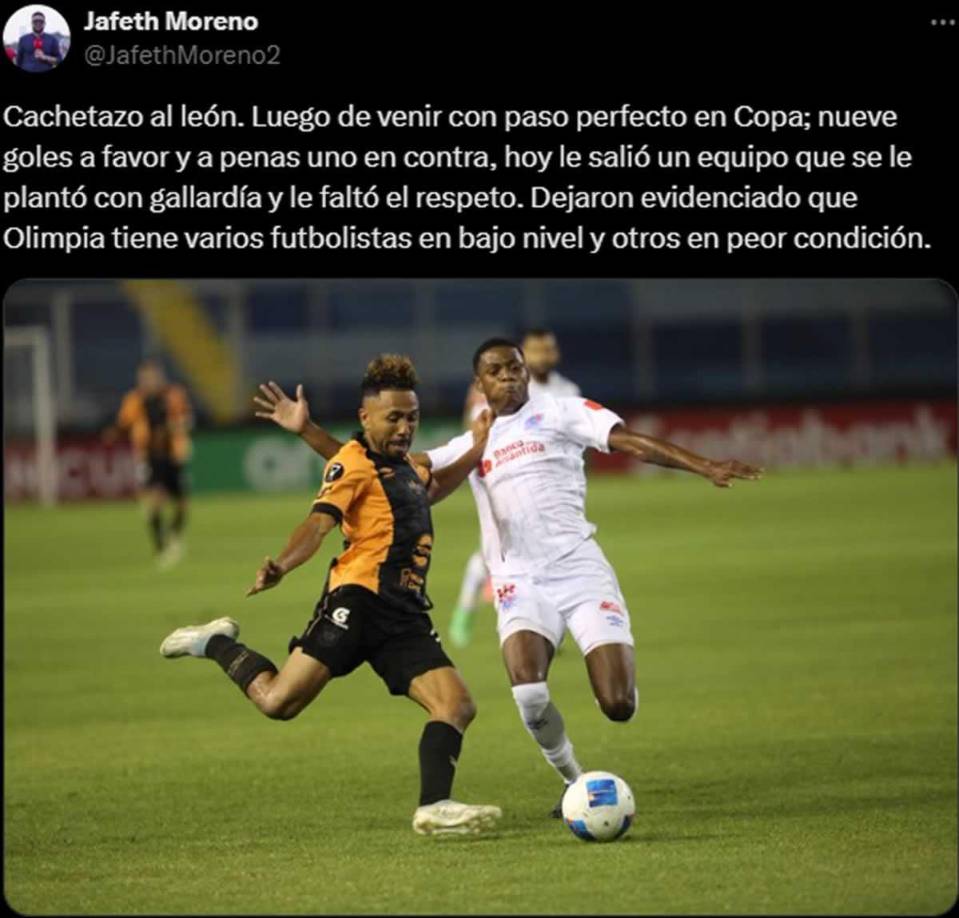 Jafeth Moreno de Diario La Prensa: “Cachetazo al león. Luego de venir con paso perfecto en Copa; nueve goles a favor y a penas uno en contra, hoy le salió un equipo que se le plantó con gallardía y le faltó el respeto. Dejaron evidenciado que Olimpia tiene varios futbolistas en bajo nivel y otros en peor condición”.